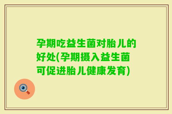 孕期吃益生菌对胎儿的好处(孕期摄入益生菌可促进胎儿健康发育)
