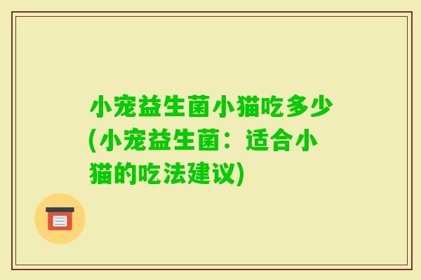 小宠益生菌小猫吃多少(小宠益生菌：适合小猫的吃法建议)