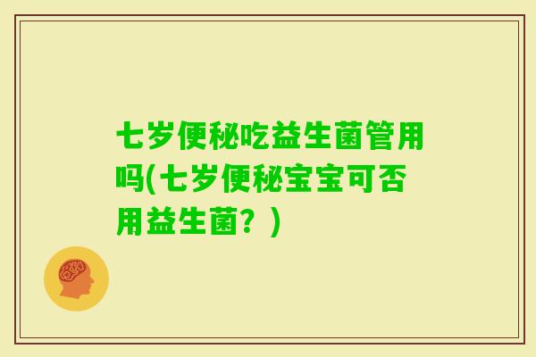 七岁吃益生菌管用吗(七岁宝宝可否用益生菌？)