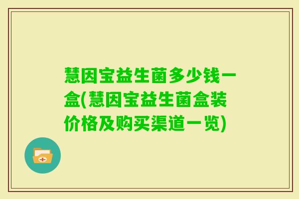 慧因宝益生菌多少钱一盒(慧因宝益生菌盒装价格及购买渠道一览)