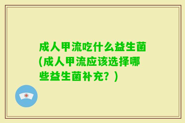 成人甲流吃什么益生菌(成人甲流应该选择哪些益生菌补充？)
