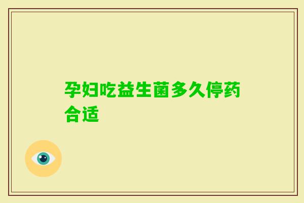 孕妇吃益生菌多久停药合适