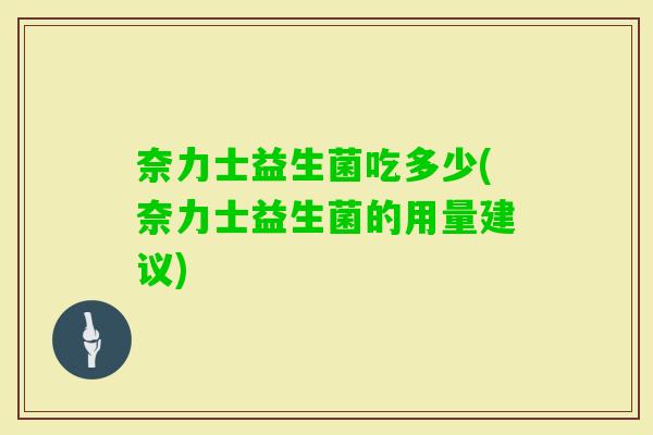 奈力士益生菌吃多少(奈力士益生菌的用量建议)