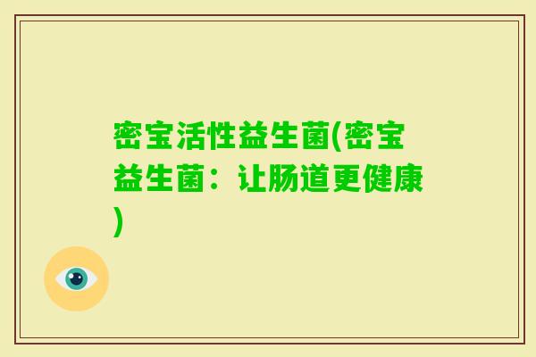 密宝活性益生菌(密宝益生菌:让肠道更健康) 密宝活性益生菌(密宝益生菌:让肠道更健康)