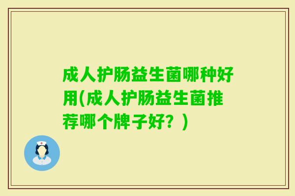 成人护肠益生菌哪种好用(成人护肠益生菌推荐哪个牌子好?) 成人护肠益生菌哪种好用(成人护肠益生菌推荐哪个牌子好?)