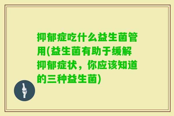 症吃什么益生菌管用(益生菌有助于缓解症状,你应该知道的三种益生菌) 症吃什么益生菌管用(益生菌有助于缓解症状,你应该知道的三种益生菌)
