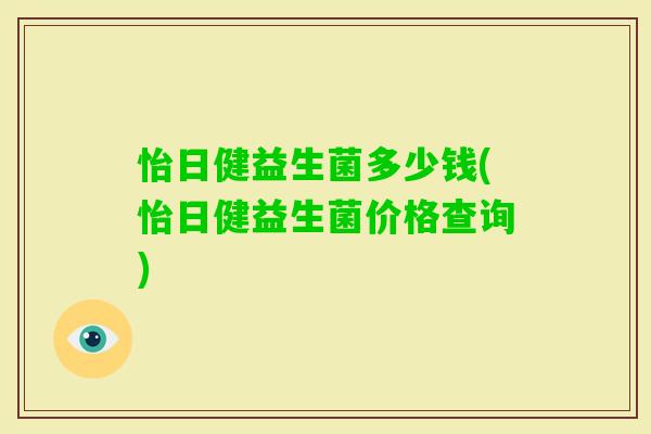 怡日健益生菌多少钱(怡日健益生菌价格查询) 怡日健益生菌多少钱(怡日健益生菌价格查询)
