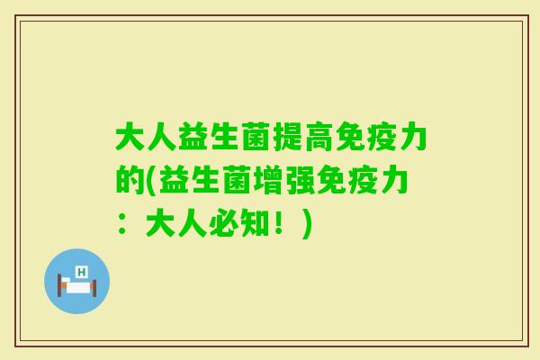 大人益生菌提高力的(益生菌增强力：大人必知！)