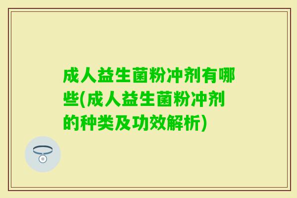 成人益生菌粉冲剂有哪些(成人益生菌粉冲剂的种类及功效解析)