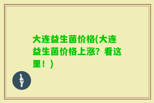大连益生菌价格(大连益生菌价格上涨？看这里！)