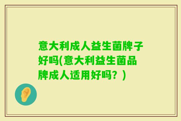 意大利成人益生菌牌子好吗(意大利益生菌品牌成人适用好吗？)