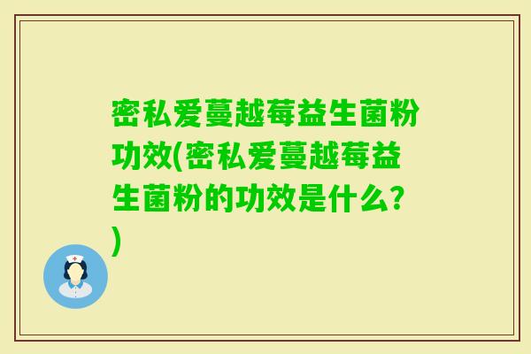 密私爱蔓越莓益生菌粉功效(密私爱蔓越莓益生菌粉的功效是什么？)