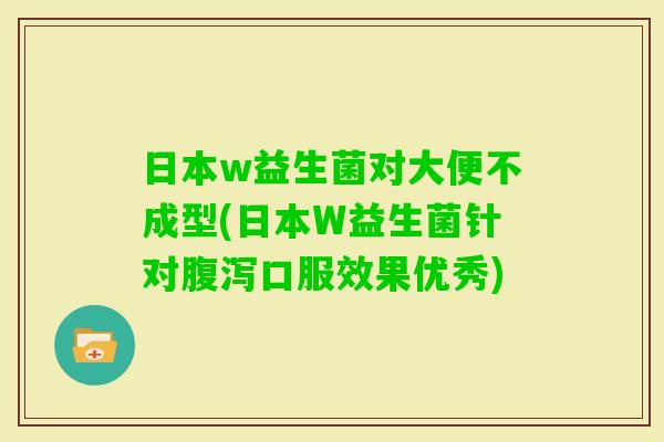 日本w益生菌对大便不成型(日本W益生菌针对口服效果优秀)