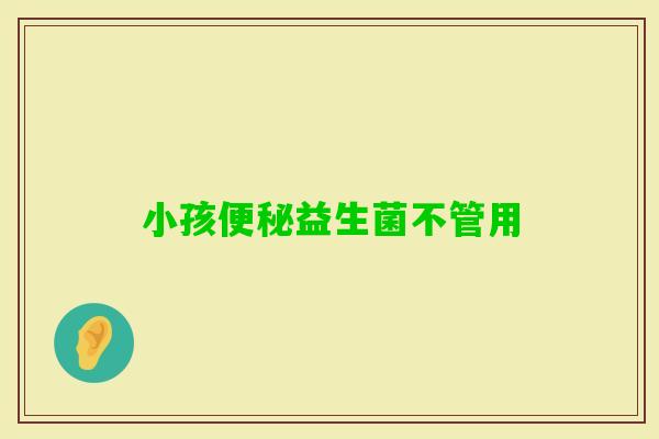 小孩益生菌不管用