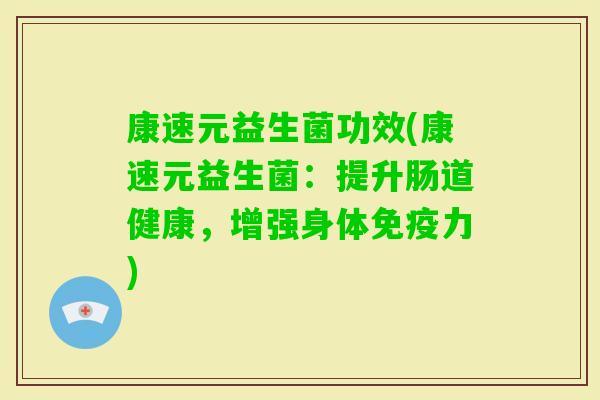 康速元益生菌功效(康速元益生菌：提升肠道健康，增强身体力)