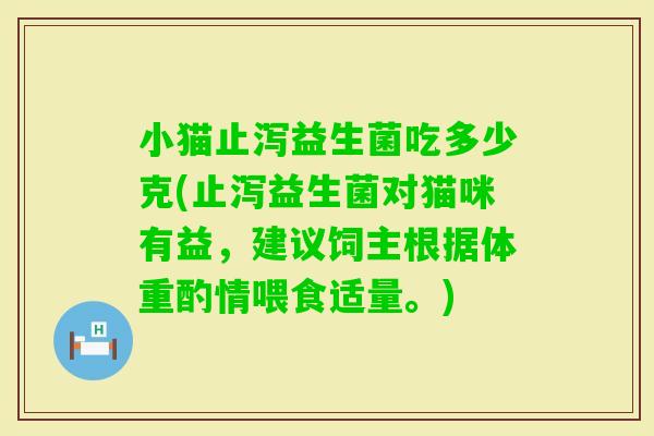小猫止泻益生菌吃多少克(止泻益生菌对猫咪有益，建议饲主根据体重酌情喂食适量。)