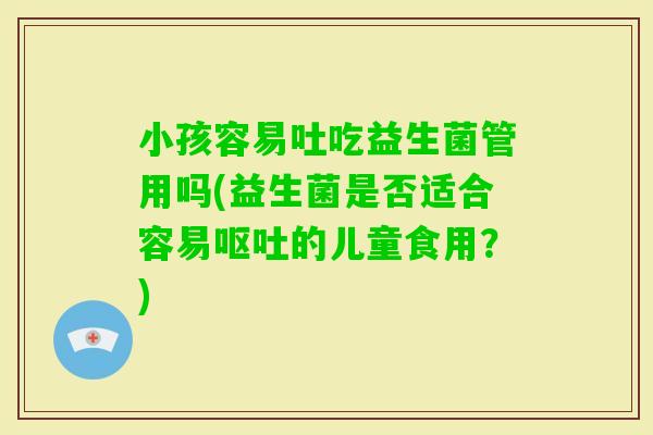 小孩容易吐吃益生菌管用吗(益生菌是否适合容易的儿童食用？)