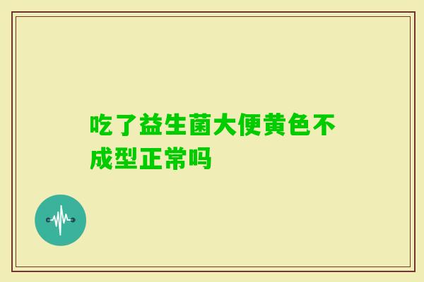 吃了益生菌大便黄色不成型正常吗