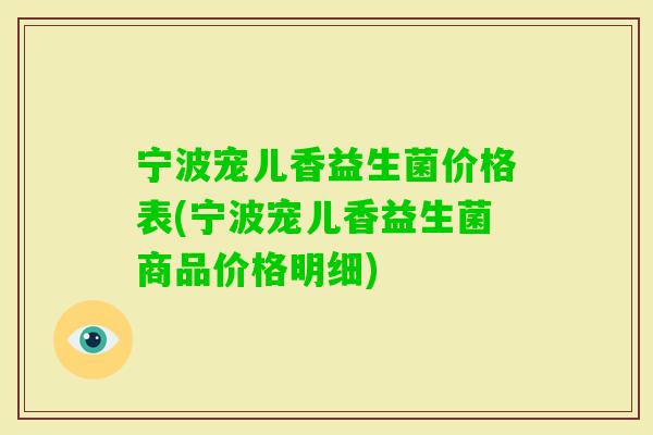 宁波宠儿香益生菌价格表(宁波宠儿香益生菌商品价格明细)