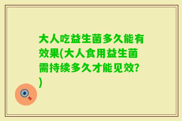 大人吃益生菌多久能有效果(大人食用益生菌需持续多久才能见效？)