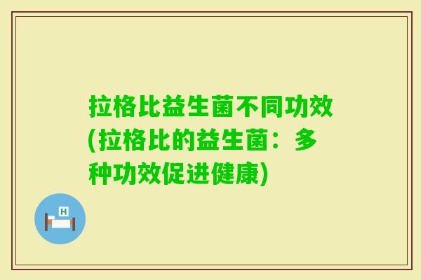 拉格比益生菌不同功效(拉格比的益生菌：多种功效促进健康)