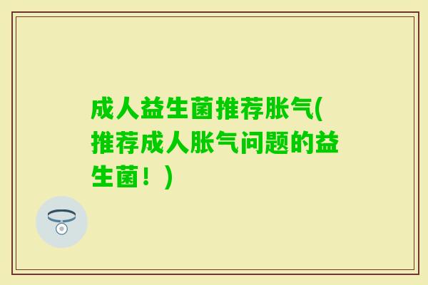 成人益生菌推荐(推荐成人问题的益生菌!) 成人益生菌推荐(推荐成人问题的益生菌!)