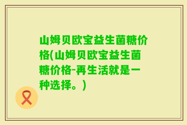 山姆贝欧宝益生菌糖价格(山姆贝欧宝益生菌糖价格-再生活就是一种选择。) 山姆贝欧宝益生菌糖价格(山姆贝欧宝益生菌糖价格-再生活就是一种选择。)