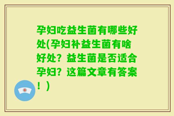孕妇吃益生菌有哪些好处(孕妇补益生菌有啥好处？益生菌是否适合孕妇？这篇文章有答案！)