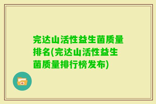 完达山活性益生菌质量排名(完达山活性益生菌质量排行榜发布)