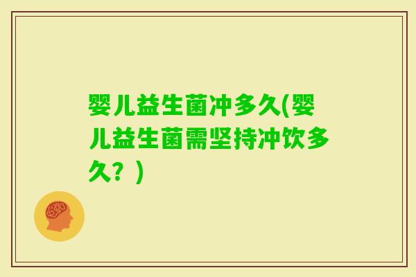 婴儿益生菌冲多久(婴儿益生菌需坚持冲饮多久？)
