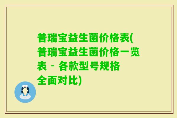 普瑞宝益生菌价格表(普瑞宝益生菌价格一览表 - 各款型号规格全面对比)
