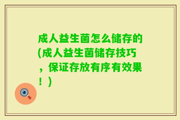 成人益生菌怎么储存的(成人益生菌储存技巧，保证存放有序有效果！)