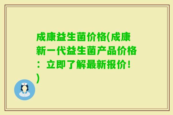 成康益生菌价格(成康新一代益生菌产品价格：立即了解最新报价！)