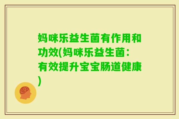 妈咪乐益生菌有作用和功效(妈咪乐益生菌:有效提升宝宝肠道健康) 妈咪乐益生菌有作用和功效(妈咪乐益生菌:有效提升宝宝肠道健康)