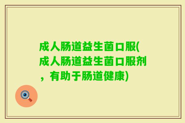 成人肠道益生菌口服(成人肠道益生菌口服剂，有助于肠道健康)