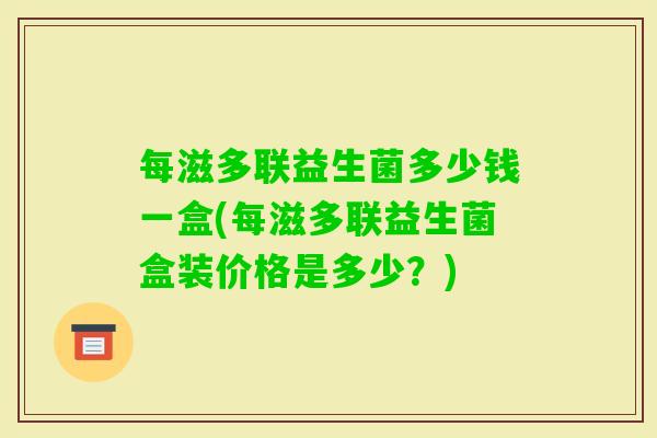 每滋多联益生菌多少钱一盒(每滋多联益生菌盒装价格是多少？)
