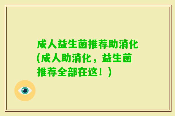 成人益生菌推荐助消化(成人助消化,益生菌推荐全部在这!) 成人益生菌推荐助消化(成人助消化,益生菌推荐全部在这!)