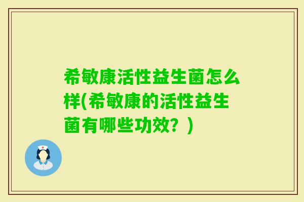 希敏康活性益生菌怎么样(希敏康的活性益生菌有哪些功效？)