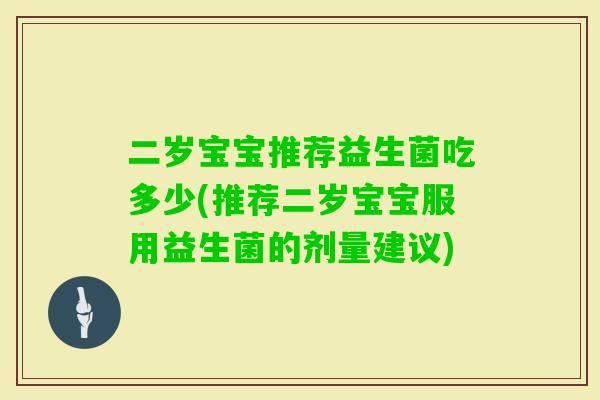 二岁宝宝推荐益生菌吃多少(推荐二岁宝宝服用益生菌的剂量建议)