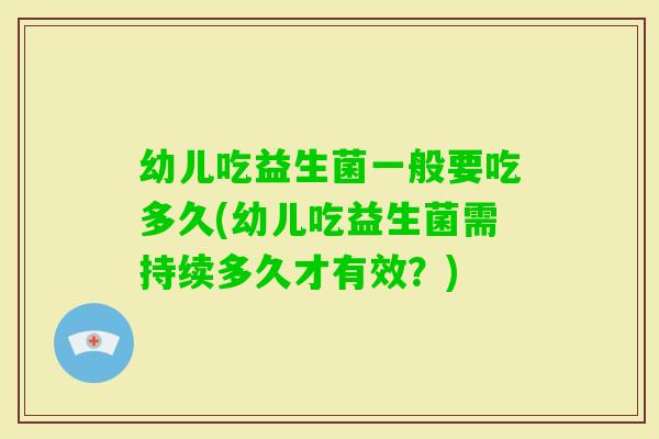 幼儿吃益生菌一般要吃多久(幼儿吃益生菌需持续多久才有效？)