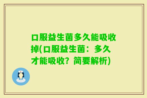 口服益生菌多久能吸收掉(口服益生菌：多久才能吸收？简要解析)