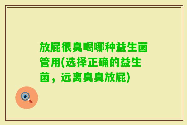 放屁很臭喝哪种益生菌管用(选择正确的益生菌，远离臭臭放屁)