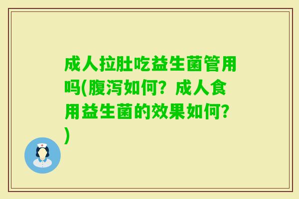 成人拉肚吃益生菌管用吗(如何？成人食用益生菌的效果如何？)