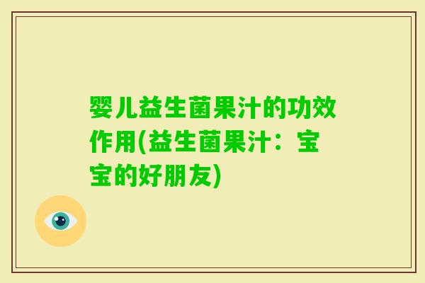 婴儿益生菌果汁的功效作用(益生菌果汁：宝宝的好朋友)