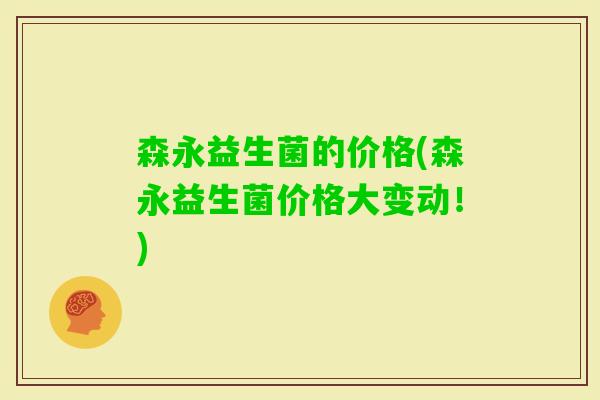 森永益生菌的价格(森永益生菌价格大变动!) 森永益生菌的价格(森永益生菌价格大变动!)