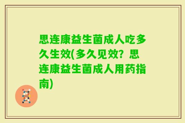 思连康益生菌成人吃多久生效(多久见效？思连康益生菌成人用药指南)