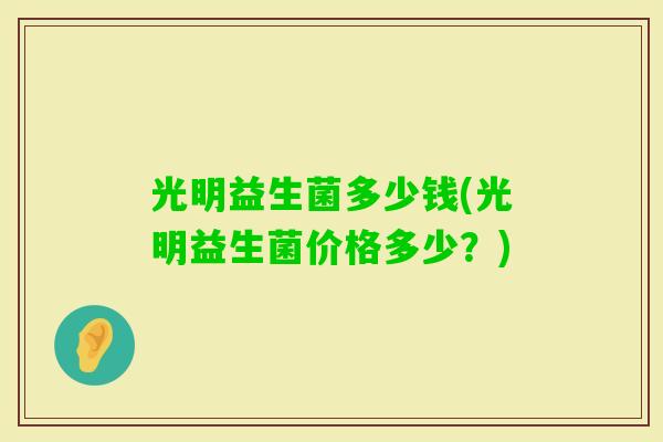 光明益生菌多少钱(光明益生菌价格多少？)