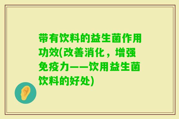 带有饮料的益生菌作用功效(改善消化，增强免疫力——饮用益生菌饮料的好处)