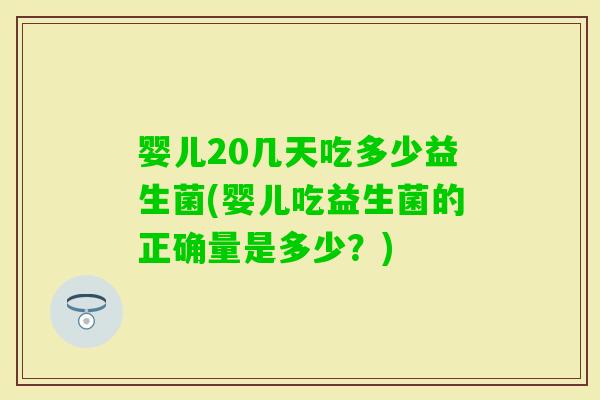婴儿20几天吃多少益生菌(婴儿吃益生菌的正确量是多少？)