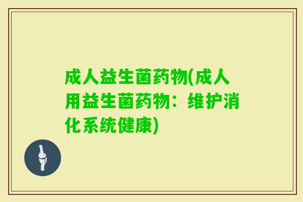 成人益生菌药物(成人用益生菌药物：维护消化系统健康)